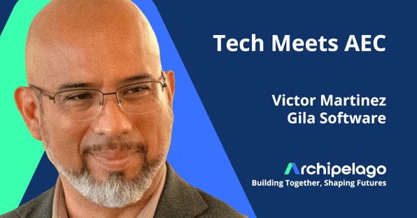 Tech Meets AEC, Victor Martinez, Gila Software, Archipelago, Building Together, Shaping Futures